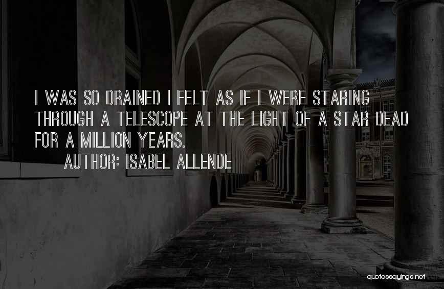 Isabel Allende Quotes: I Was So Drained I Felt As If I Were Staring Through A Telescope At The Light Of A Star