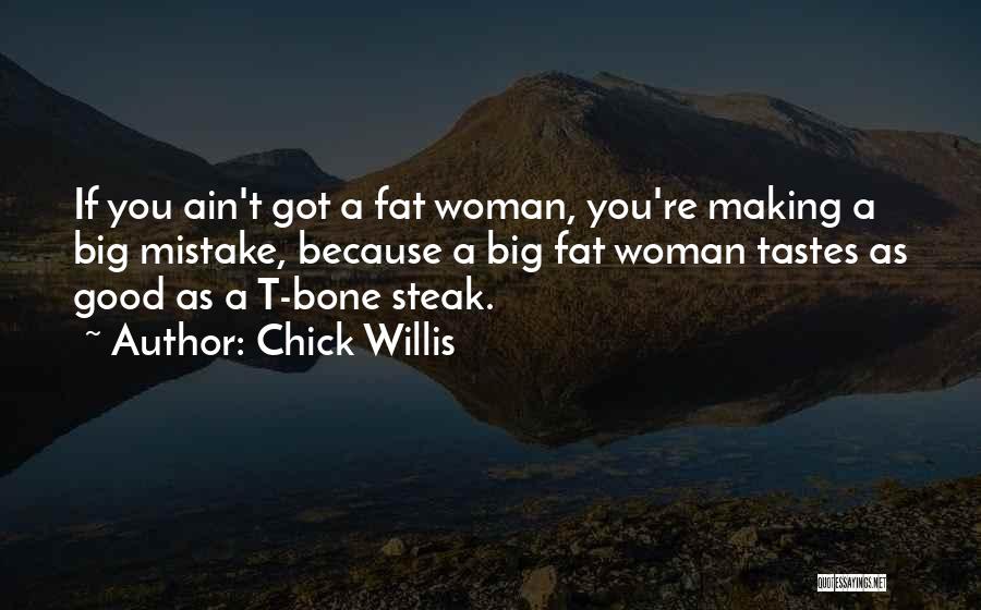 Chick Willis Quotes: If You Ain't Got A Fat Woman, You're Making A Big Mistake, Because A Big Fat Woman Tastes As Good