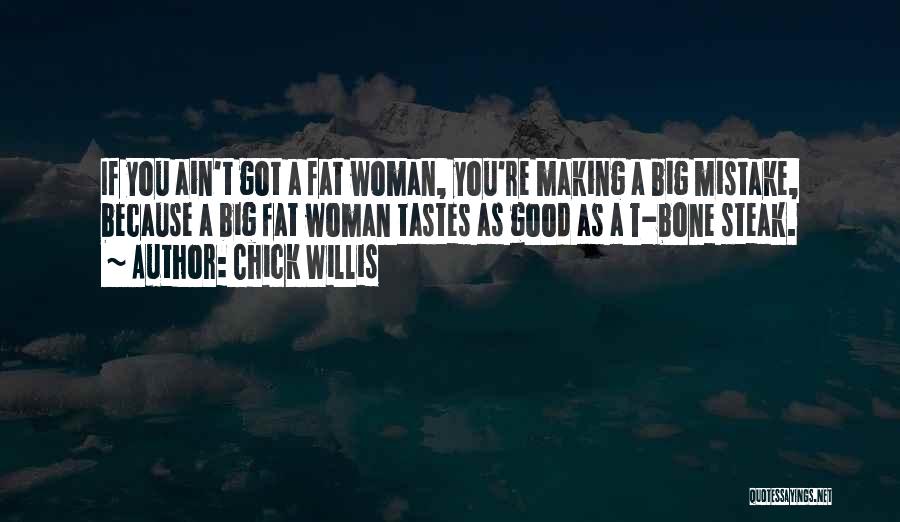 Chick Willis Quotes: If You Ain't Got A Fat Woman, You're Making A Big Mistake, Because A Big Fat Woman Tastes As Good