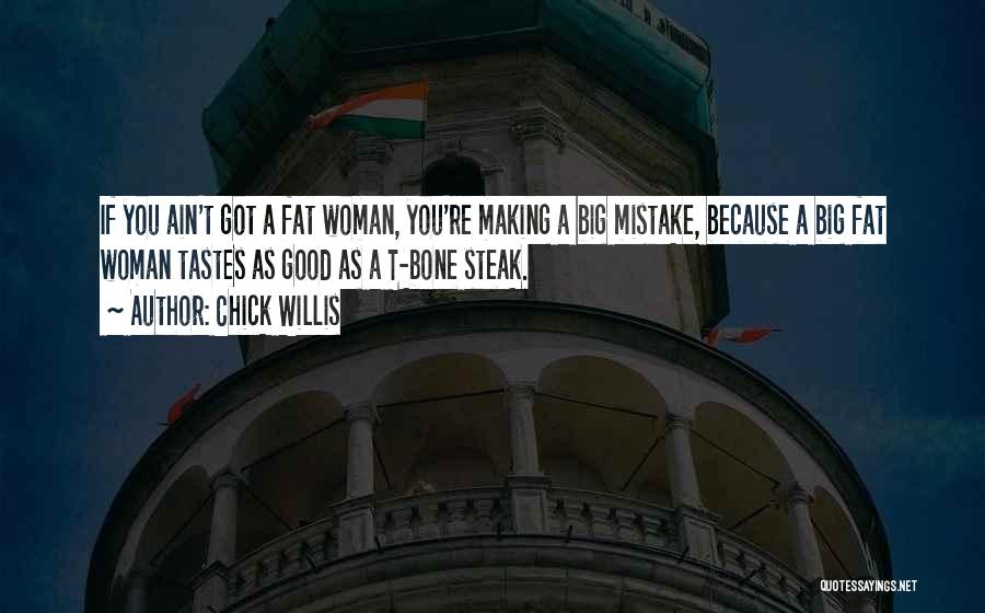 Chick Willis Quotes: If You Ain't Got A Fat Woman, You're Making A Big Mistake, Because A Big Fat Woman Tastes As Good