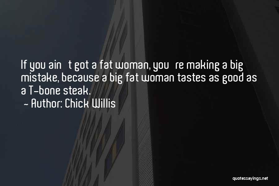 Chick Willis Quotes: If You Ain't Got A Fat Woman, You're Making A Big Mistake, Because A Big Fat Woman Tastes As Good