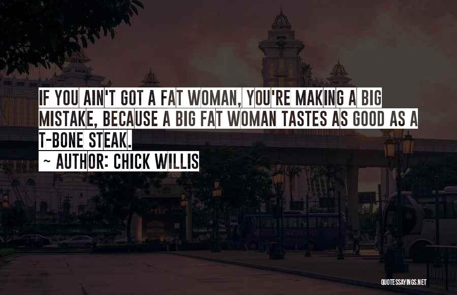 Chick Willis Quotes: If You Ain't Got A Fat Woman, You're Making A Big Mistake, Because A Big Fat Woman Tastes As Good