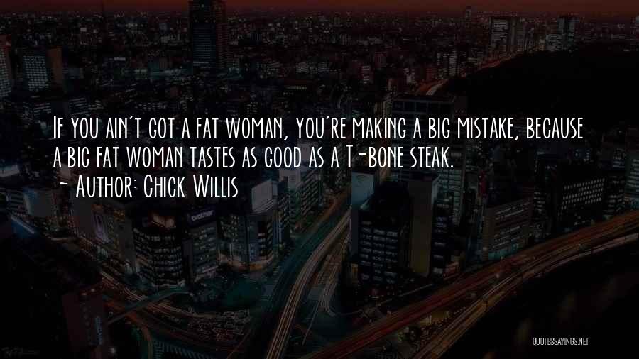 Chick Willis Quotes: If You Ain't Got A Fat Woman, You're Making A Big Mistake, Because A Big Fat Woman Tastes As Good