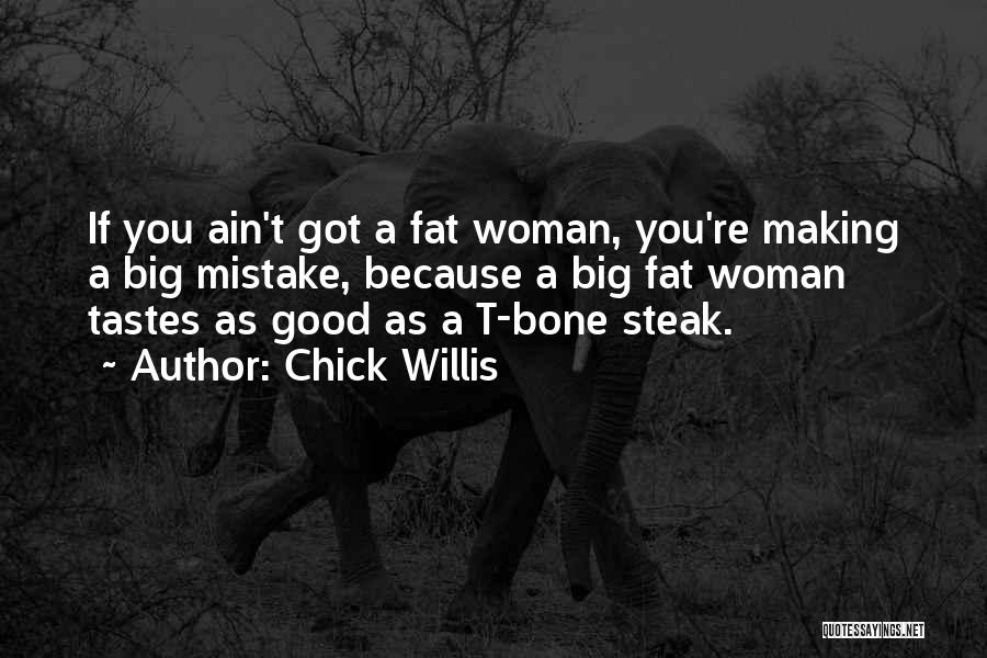 Chick Willis Quotes: If You Ain't Got A Fat Woman, You're Making A Big Mistake, Because A Big Fat Woman Tastes As Good