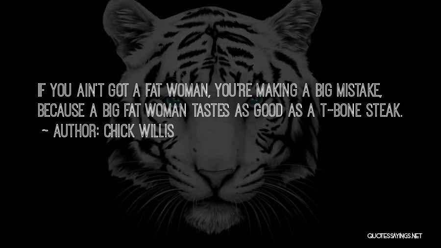 Chick Willis Quotes: If You Ain't Got A Fat Woman, You're Making A Big Mistake, Because A Big Fat Woman Tastes As Good