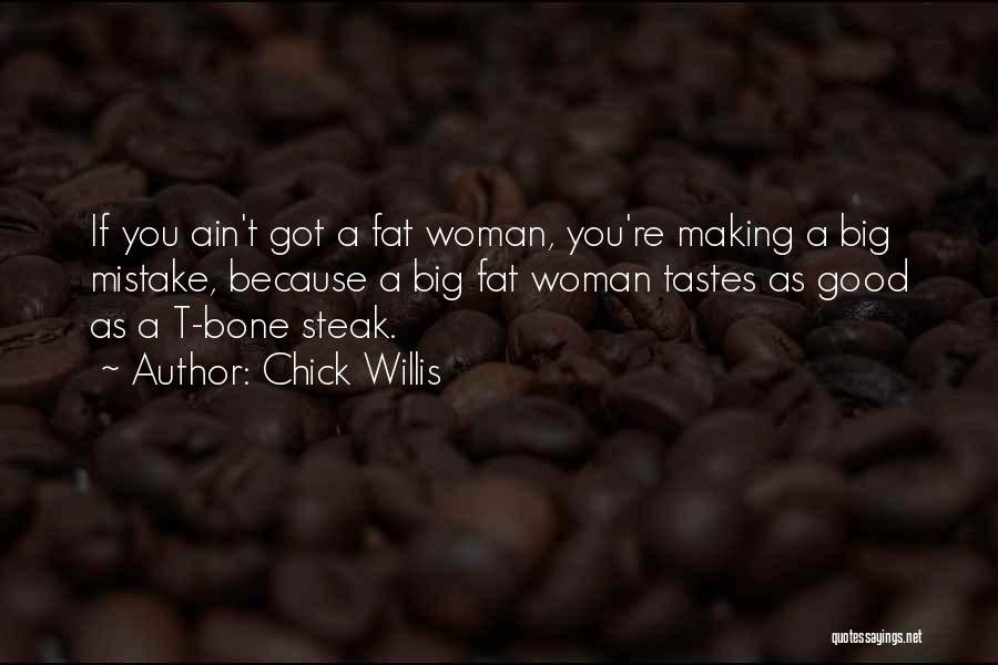 Chick Willis Quotes: If You Ain't Got A Fat Woman, You're Making A Big Mistake, Because A Big Fat Woman Tastes As Good