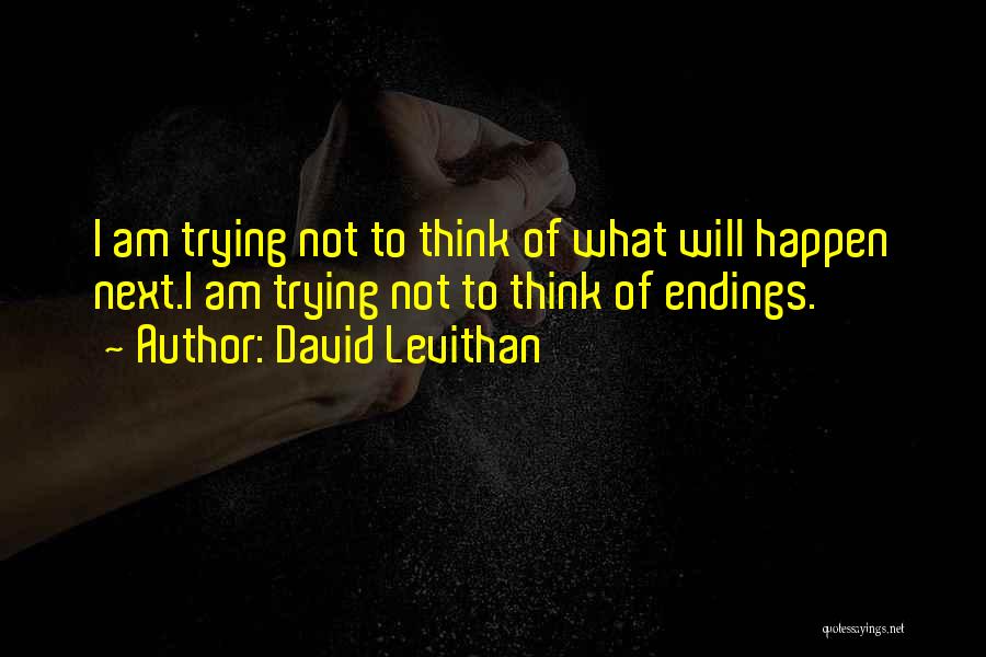 David Levithan Quotes: I Am Trying Not To Think Of What Will Happen Next.i Am Trying Not To Think Of Endings.