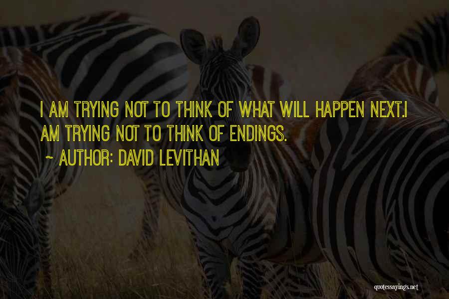 David Levithan Quotes: I Am Trying Not To Think Of What Will Happen Next.i Am Trying Not To Think Of Endings.