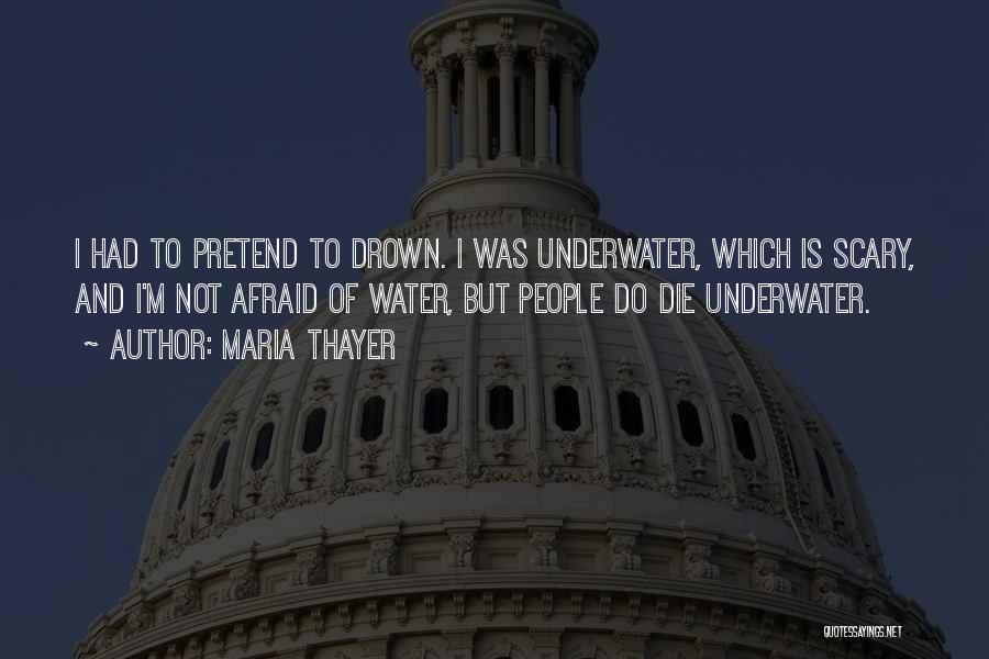 Maria Thayer Quotes: I Had To Pretend To Drown. I Was Underwater, Which Is Scary, And I'm Not Afraid Of Water, But People