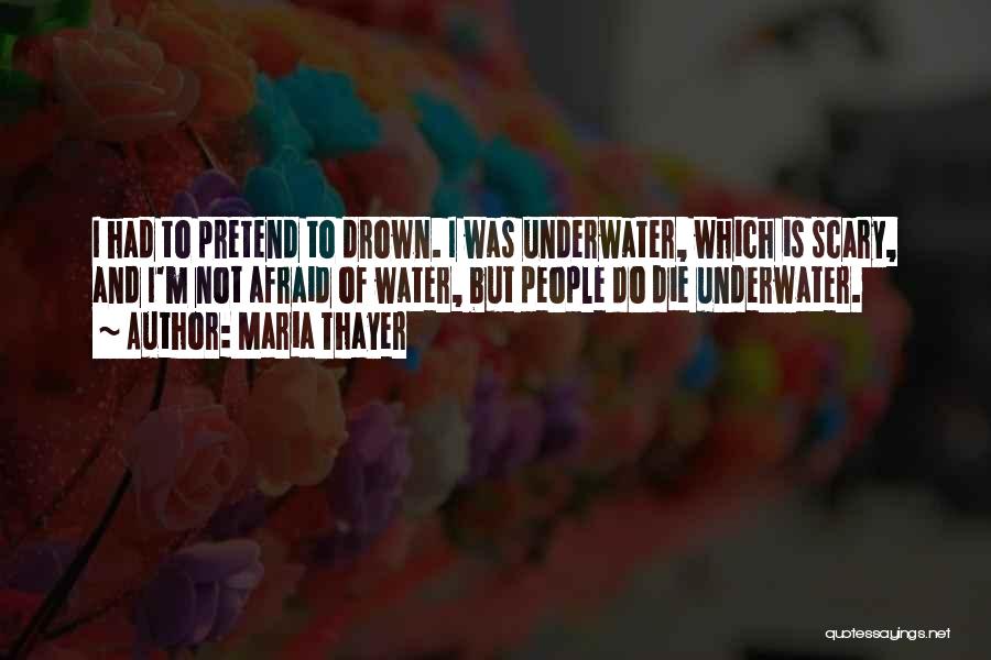 Maria Thayer Quotes: I Had To Pretend To Drown. I Was Underwater, Which Is Scary, And I'm Not Afraid Of Water, But People