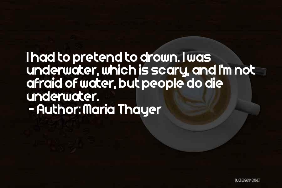 Maria Thayer Quotes: I Had To Pretend To Drown. I Was Underwater, Which Is Scary, And I'm Not Afraid Of Water, But People