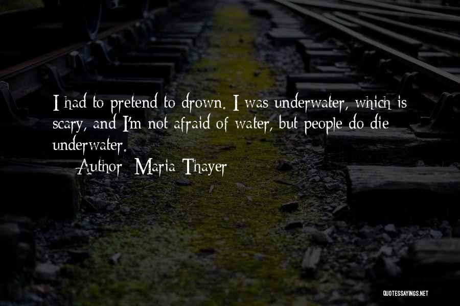 Maria Thayer Quotes: I Had To Pretend To Drown. I Was Underwater, Which Is Scary, And I'm Not Afraid Of Water, But People