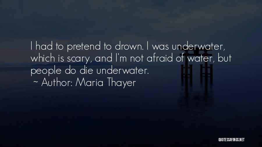Maria Thayer Quotes: I Had To Pretend To Drown. I Was Underwater, Which Is Scary, And I'm Not Afraid Of Water, But People