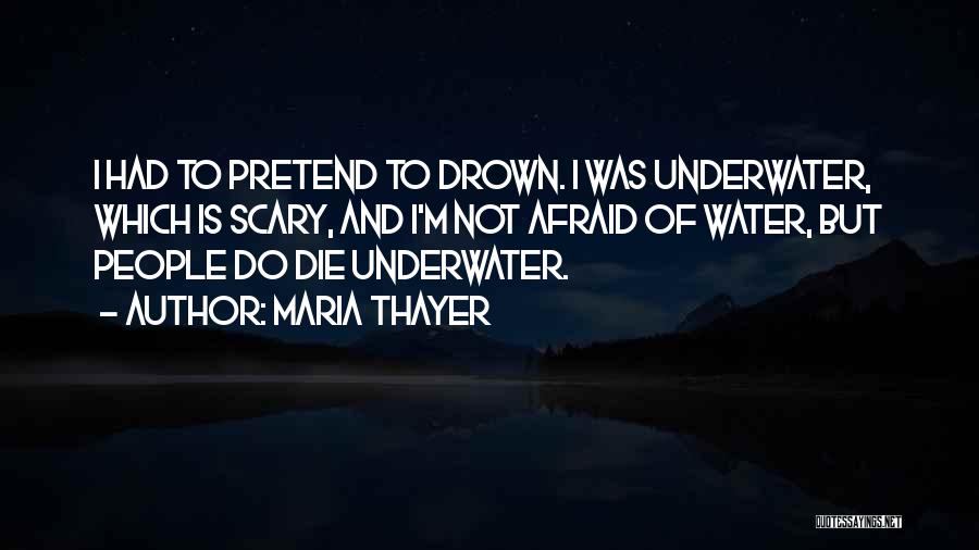 Maria Thayer Quotes: I Had To Pretend To Drown. I Was Underwater, Which Is Scary, And I'm Not Afraid Of Water, But People