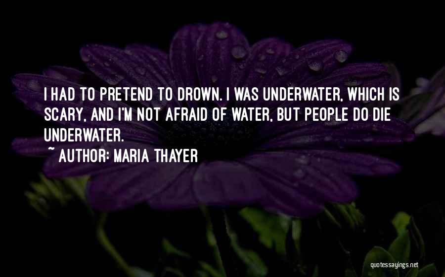 Maria Thayer Quotes: I Had To Pretend To Drown. I Was Underwater, Which Is Scary, And I'm Not Afraid Of Water, But People