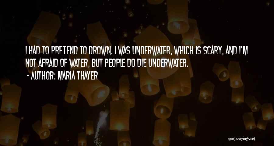 Maria Thayer Quotes: I Had To Pretend To Drown. I Was Underwater, Which Is Scary, And I'm Not Afraid Of Water, But People