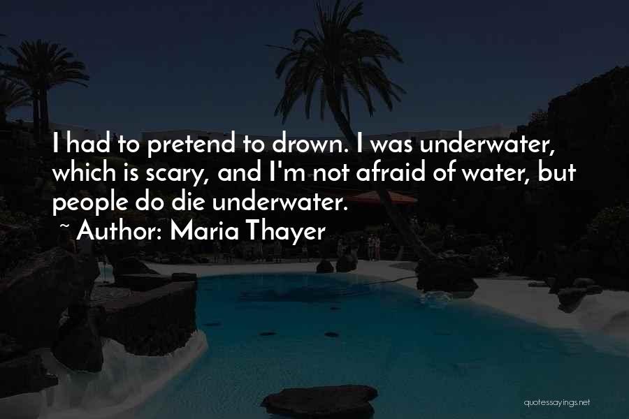 Maria Thayer Quotes: I Had To Pretend To Drown. I Was Underwater, Which Is Scary, And I'm Not Afraid Of Water, But People