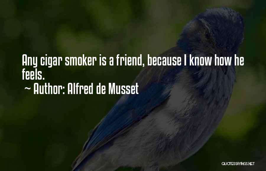 Alfred De Musset Quotes: Any Cigar Smoker Is A Friend, Because I Know How He Feels.