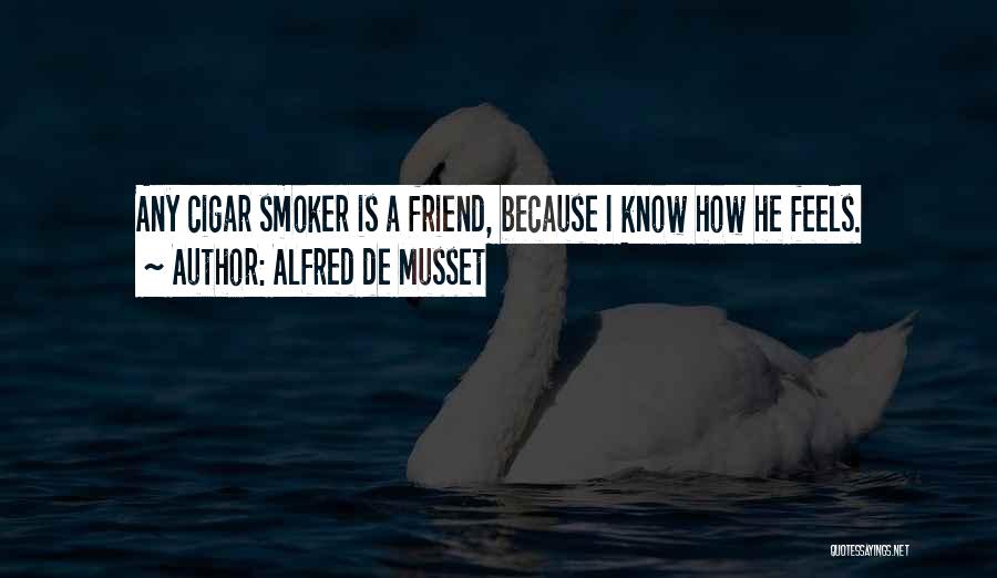 Alfred De Musset Quotes: Any Cigar Smoker Is A Friend, Because I Know How He Feels.