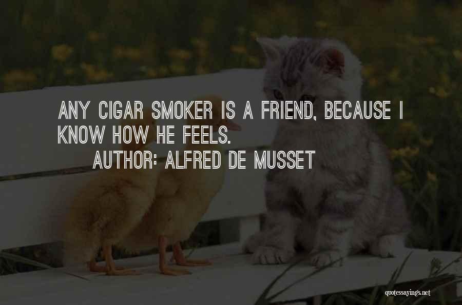 Alfred De Musset Quotes: Any Cigar Smoker Is A Friend, Because I Know How He Feels.