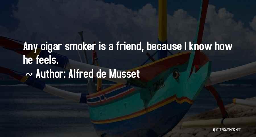 Alfred De Musset Quotes: Any Cigar Smoker Is A Friend, Because I Know How He Feels.