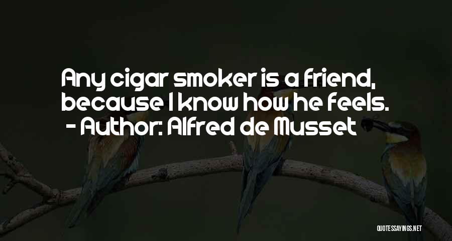Alfred De Musset Quotes: Any Cigar Smoker Is A Friend, Because I Know How He Feels.
