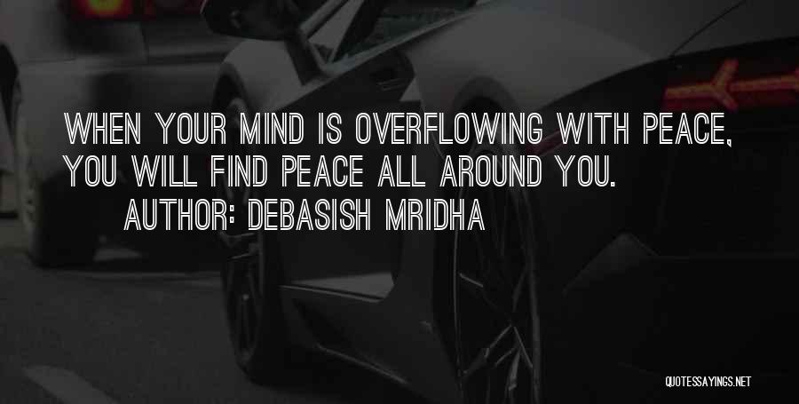 Debasish Mridha Quotes: When Your Mind Is Overflowing With Peace, You Will Find Peace All Around You.