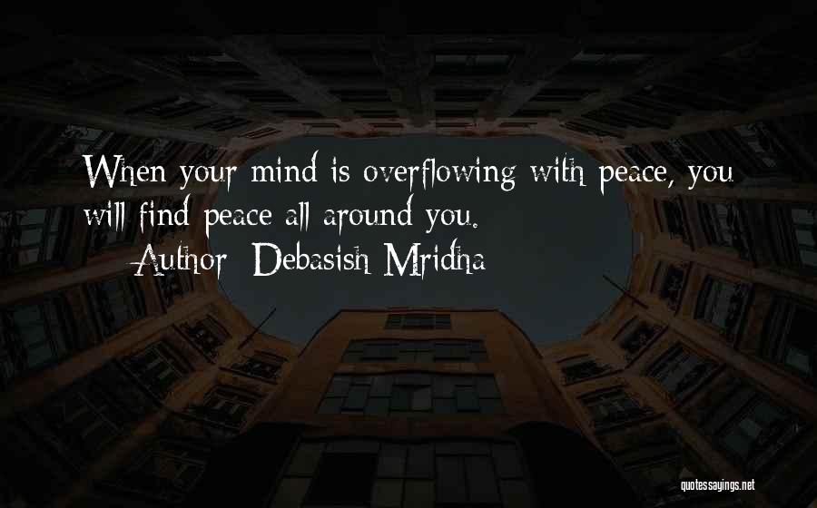 Debasish Mridha Quotes: When Your Mind Is Overflowing With Peace, You Will Find Peace All Around You.
