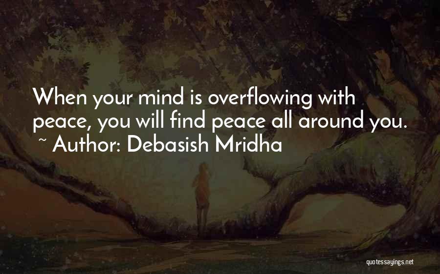 Debasish Mridha Quotes: When Your Mind Is Overflowing With Peace, You Will Find Peace All Around You.