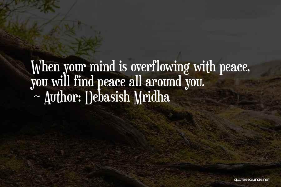 Debasish Mridha Quotes: When Your Mind Is Overflowing With Peace, You Will Find Peace All Around You.