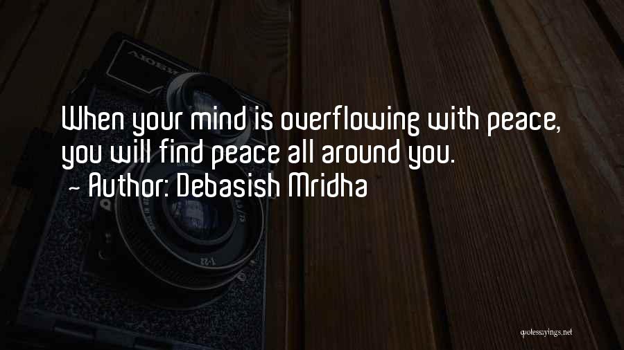 Debasish Mridha Quotes: When Your Mind Is Overflowing With Peace, You Will Find Peace All Around You.