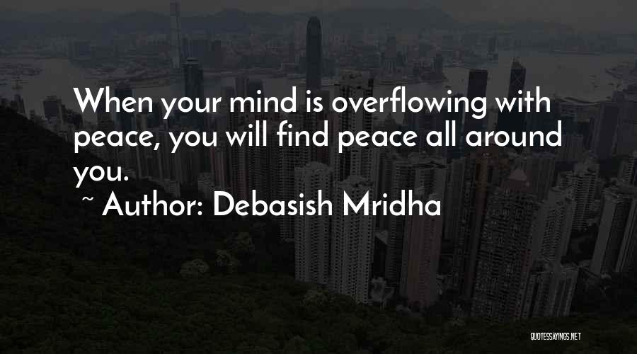 Debasish Mridha Quotes: When Your Mind Is Overflowing With Peace, You Will Find Peace All Around You.