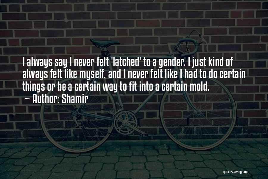 Shamir Quotes: I Always Say I Never Felt 'latched' To A Gender. I Just Kind Of Always Felt Like Myself, And I