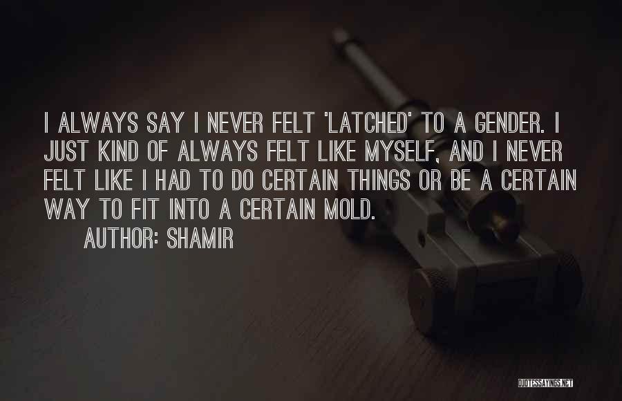 Shamir Quotes: I Always Say I Never Felt 'latched' To A Gender. I Just Kind Of Always Felt Like Myself, And I