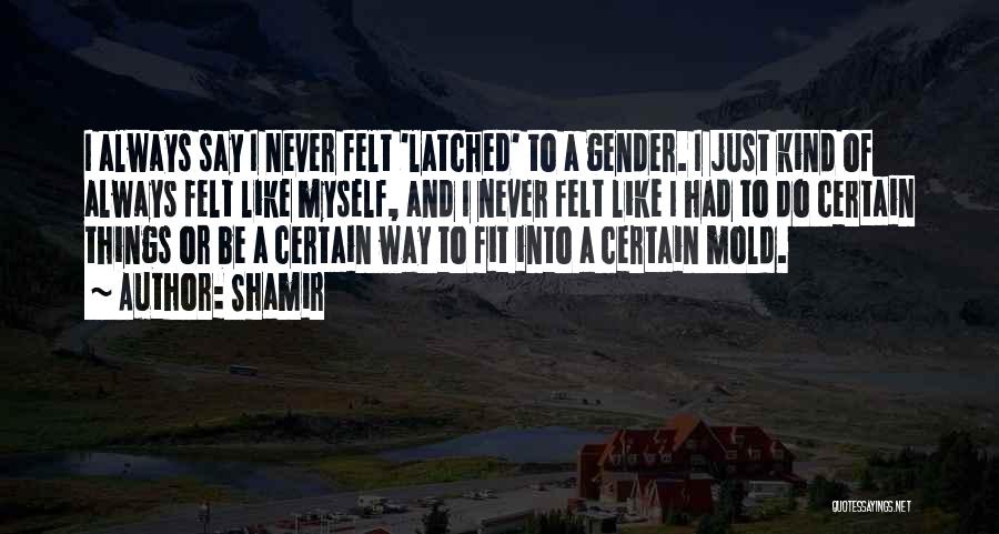 Shamir Quotes: I Always Say I Never Felt 'latched' To A Gender. I Just Kind Of Always Felt Like Myself, And I