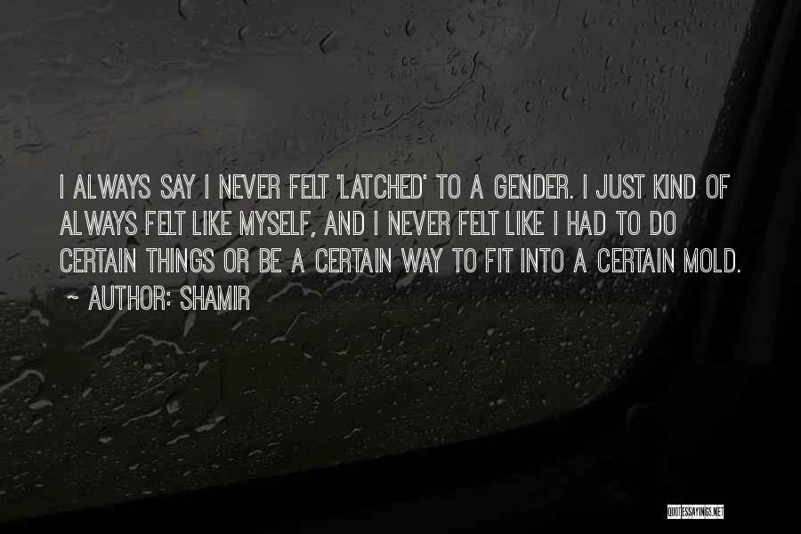 Shamir Quotes: I Always Say I Never Felt 'latched' To A Gender. I Just Kind Of Always Felt Like Myself, And I