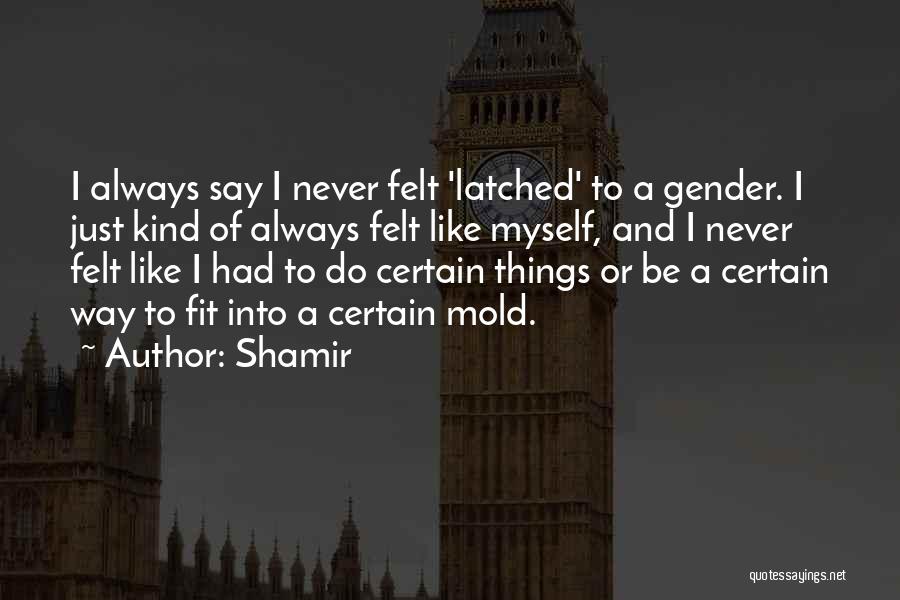 Shamir Quotes: I Always Say I Never Felt 'latched' To A Gender. I Just Kind Of Always Felt Like Myself, And I