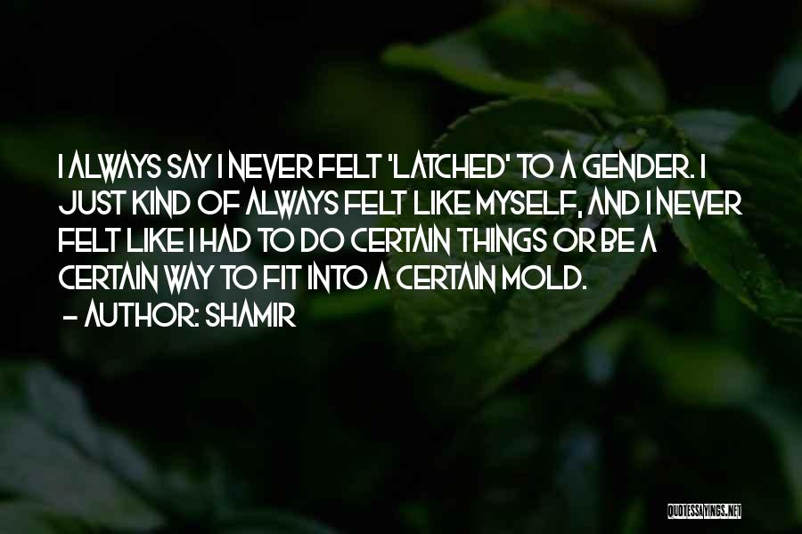 Shamir Quotes: I Always Say I Never Felt 'latched' To A Gender. I Just Kind Of Always Felt Like Myself, And I