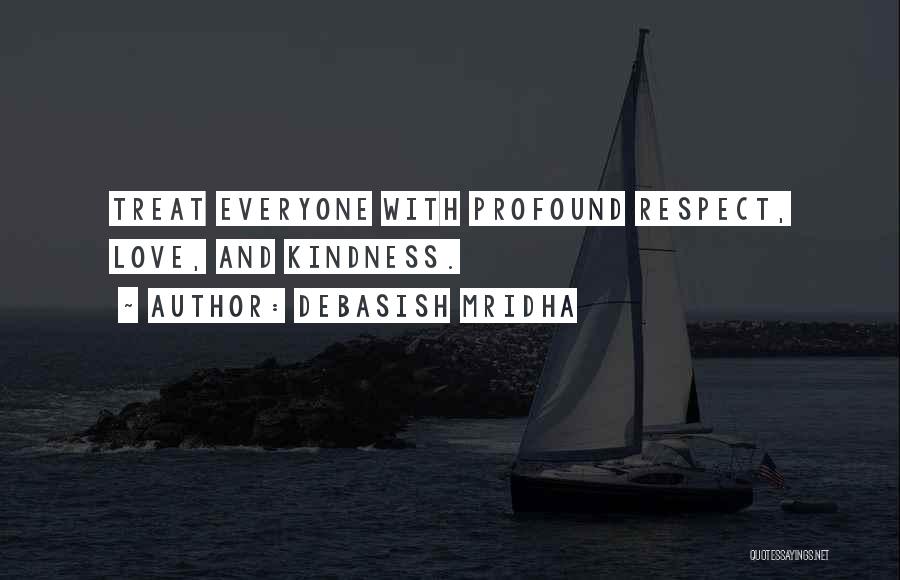 Debasish Mridha Quotes: Treat Everyone With Profound Respect, Love, And Kindness.