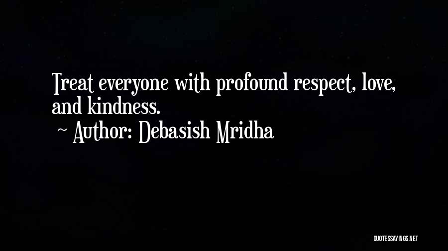 Debasish Mridha Quotes: Treat Everyone With Profound Respect, Love, And Kindness.