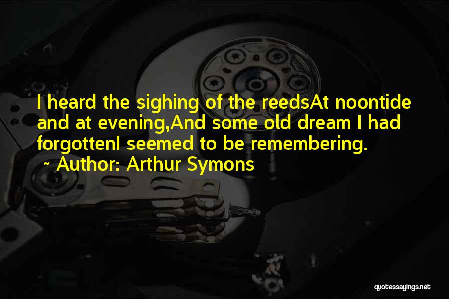 Arthur Symons Quotes: I Heard The Sighing Of The Reedsat Noontide And At Evening,and Some Old Dream I Had Forgotteni Seemed To Be