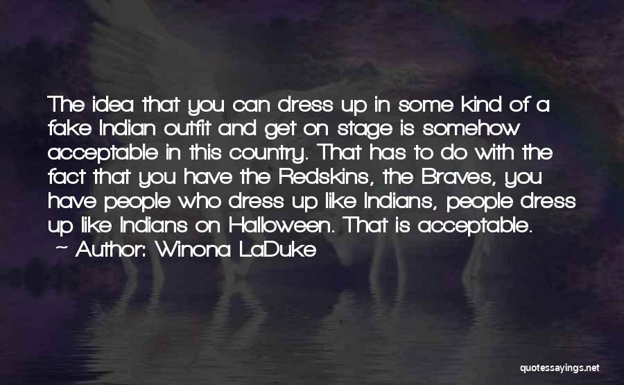 Winona LaDuke Quotes: The Idea That You Can Dress Up In Some Kind Of A Fake Indian Outfit And Get On Stage Is