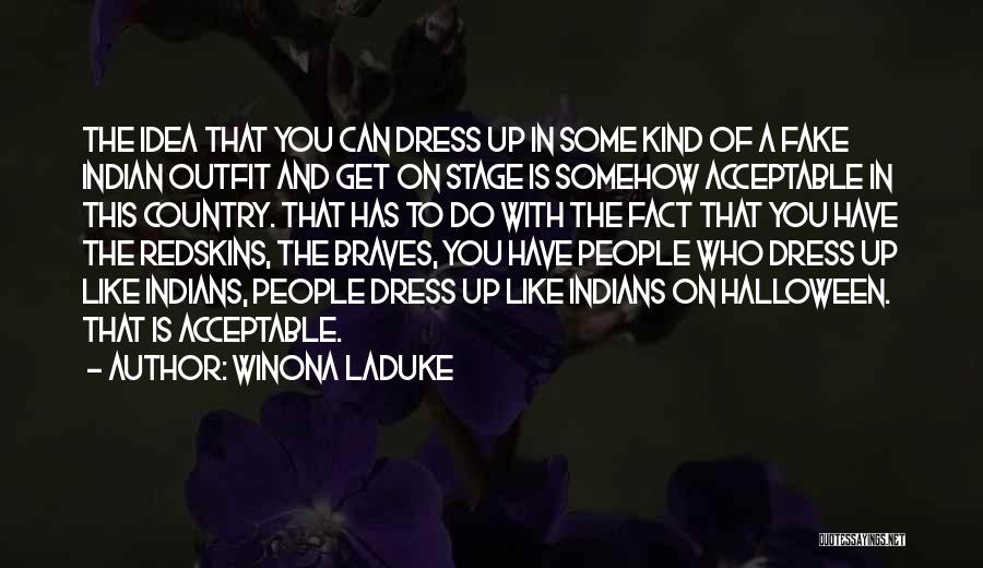 Winona LaDuke Quotes: The Idea That You Can Dress Up In Some Kind Of A Fake Indian Outfit And Get On Stage Is