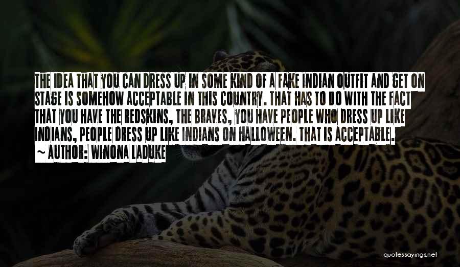 Winona LaDuke Quotes: The Idea That You Can Dress Up In Some Kind Of A Fake Indian Outfit And Get On Stage Is