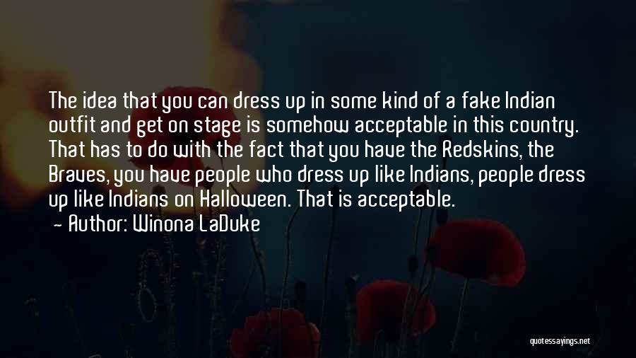 Winona LaDuke Quotes: The Idea That You Can Dress Up In Some Kind Of A Fake Indian Outfit And Get On Stage Is