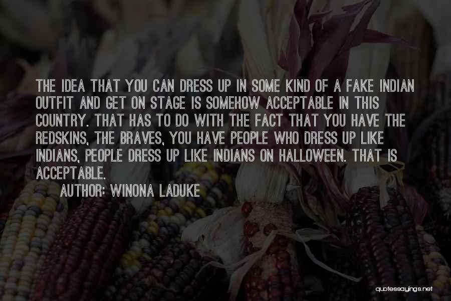 Winona LaDuke Quotes: The Idea That You Can Dress Up In Some Kind Of A Fake Indian Outfit And Get On Stage Is