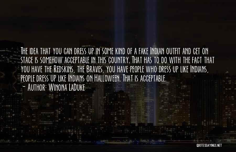 Winona LaDuke Quotes: The Idea That You Can Dress Up In Some Kind Of A Fake Indian Outfit And Get On Stage Is