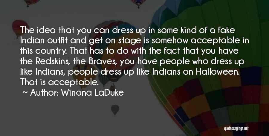 Winona LaDuke Quotes: The Idea That You Can Dress Up In Some Kind Of A Fake Indian Outfit And Get On Stage Is