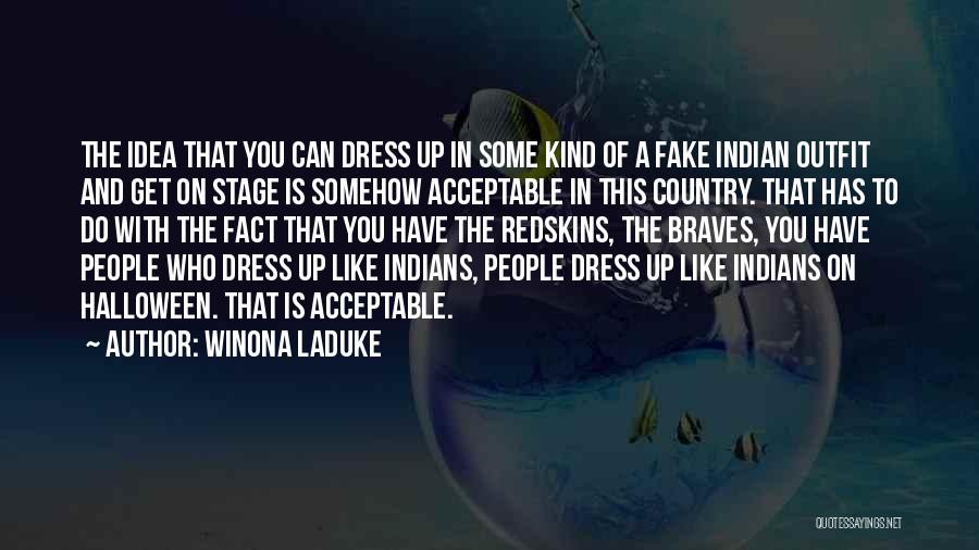 Winona LaDuke Quotes: The Idea That You Can Dress Up In Some Kind Of A Fake Indian Outfit And Get On Stage Is