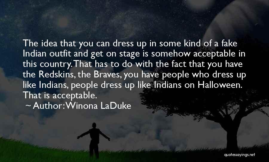 Winona LaDuke Quotes: The Idea That You Can Dress Up In Some Kind Of A Fake Indian Outfit And Get On Stage Is